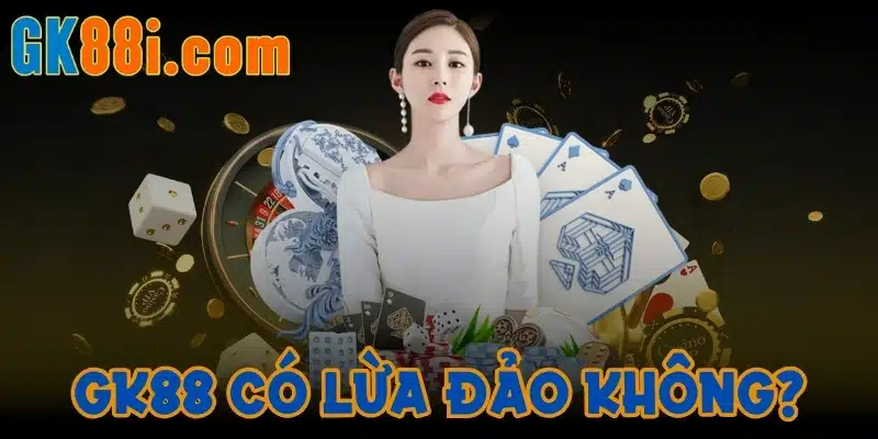 GK88 có lừa đảo không